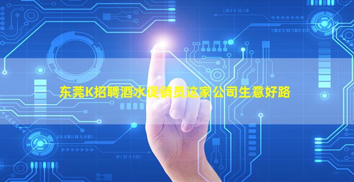 东莞K招聘酒水促销员这家公司生意好路