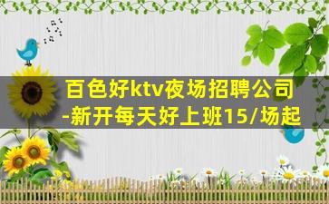 百色好ktv夜场招聘公司-新开每天好上班15/场起
