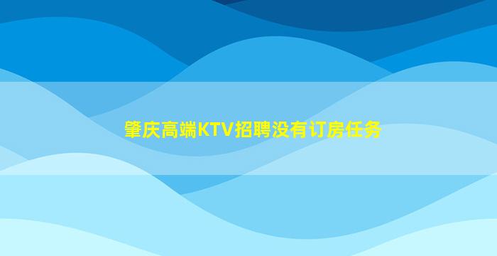 肇庆高端KTV招聘没有订房任务